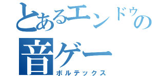 とあるエンドゥーの音ゲー（ボルテックス）