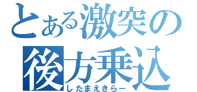 とある激突の後方乗込（したまえきらー）