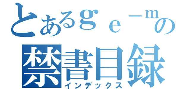 とあるｇｅ－ｍｕの禁書目録（インデックス）