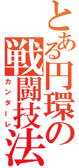 とある円環の戦闘技法（カンターレ）