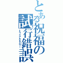 とある祝福の試行錯誤（トライアル＆エラー）