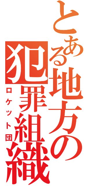 とある地方の犯罪組織（ロケット団）