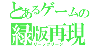 とあるゲームの緑版再現（リーフグリーン）