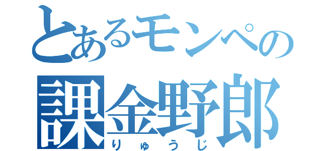 とあるモンペの課金野郎（りゅうじ）