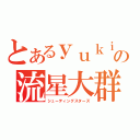 とあるｙｕｋｉの流星大群（シューティングスターズ）