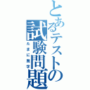 とあるテストの試験問題（たまに脱字）