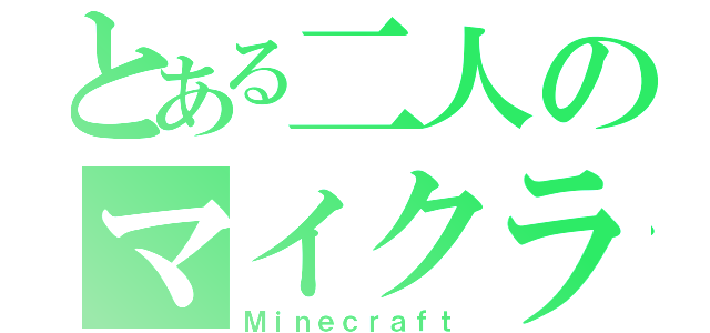 とある二人のマイクラ（Ｍｉｎｅｃｒａｆｔ）