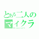 とある二人のマイクラ（Ｍｉｎｅｃｒａｆｔ）