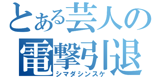 とある芸人の電撃引退（シマダシンスケ）