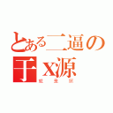 とある二逼の于Ｘ源（就是屌）