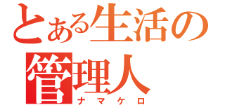 とある生活の管理人（ナマケロ）