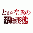 とある空我の究極形態（アルティメット）