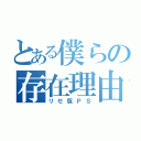 とある僕らの存在理由（リゼ版ＰＳ）