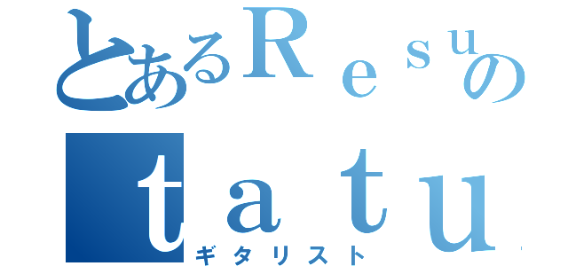 とあるＲｅｓｕｓｃｉｔａｔｉｏｎのｔａｔｕｙａ（ギタリスト）