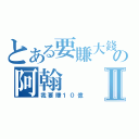 とある要賺大錢の阿翰Ⅱ（我要賺１０億）