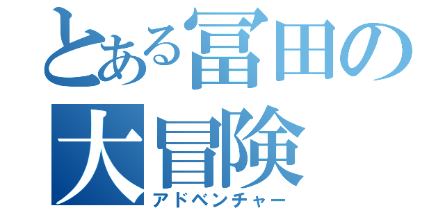 とある冨田の大冒険（アドベンチャー）