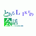 とあるＬＩＫＥ の会話（ＬＩＮＥは本当に危険）