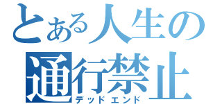 とある人生の通行禁止（デッドエンド）