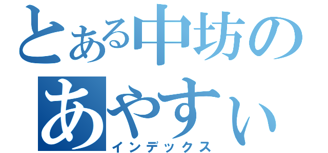 とある中坊のあやすぃ（インデックス）