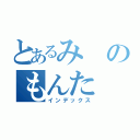 とあるみのもんた（インデックス）