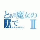 とある魔女の力でⅡ（世界が滅びた）