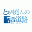 とある廃人の７番道路（廃人ロードを突っ走れ）