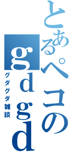 とあるペコのｇｄｇｄ雑談（グダグダ雑談）