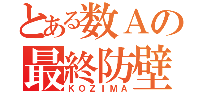 とある数Ａの最終防壁（ＫＯＺＩＭＡ）