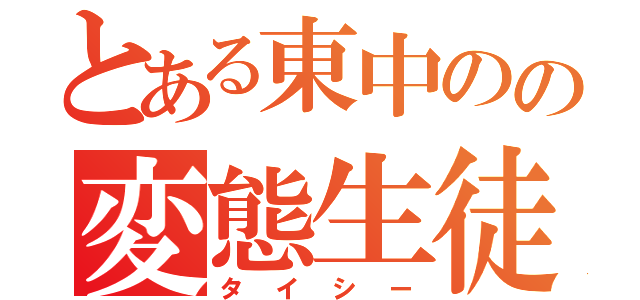 とある東中のの変態生徒（タイシー）