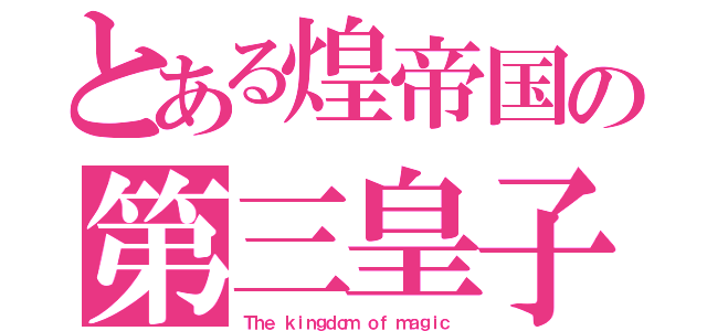 とある煌帝国の第三皇子（Ｔｈｅ ｋｉｎｇｄｏｍ ｏｆ ｍａｇｉｃ）