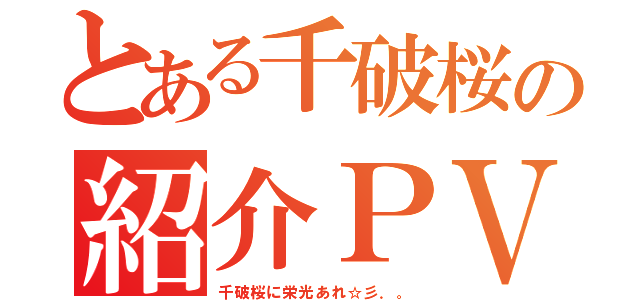 とある千破桜の紹介ＰＶ（千破桜に栄光あれ☆彡．。）