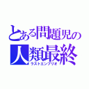 とある問題児の人類最終試練（ラストエンブリオ）