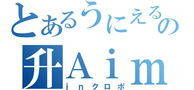 とあるうにえるの升Ａｉｍ（ｉｎクロポ）