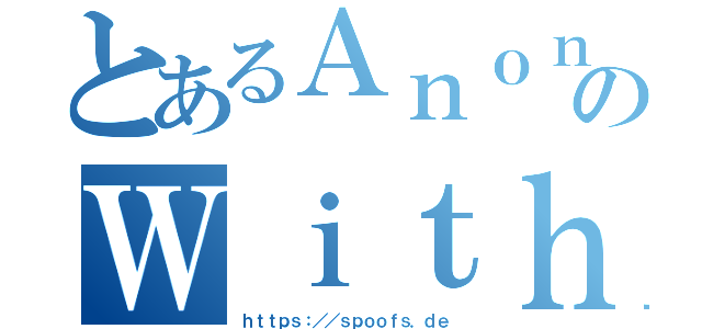 とあるＡｎｏｎｙｍのＷｉｔｈ（ｈｔｔｐｓ：／／ｓｐｏｏｆｓ．ｄｅ）