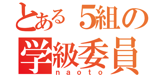 とある５組の学級委員長（ｎａｏｔｏ）