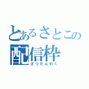 とあるさとこの配信枠（ざつだんわく）