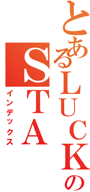 とあるＬＵＣＫＹのＳＴＡ Ｙ（インデックス）