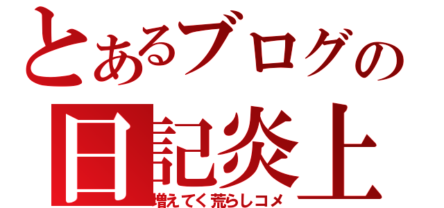 とあるブログの日記炎上（増えてく荒らしコメ）