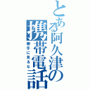 とある阿久津の携帯電話（勝手に見るな）