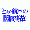 とある航空の墜落事故（誤射精）