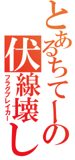 とあるちてーの伏線壊し（フラグブレイカー）