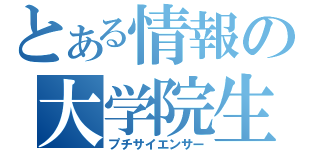 とある情報の大学院生（プチサイエンサー）