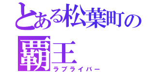 とある松葉町の覇王（ラブライバー）