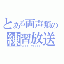 とある両声類の練習放送（Ｇｉｒｌ　Ｖｏｉｃｅ）