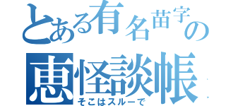 とある有名苗字の恵怪談帳（そこはスルーで）