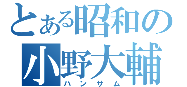 とある昭和の小野大輔（ハンサム）