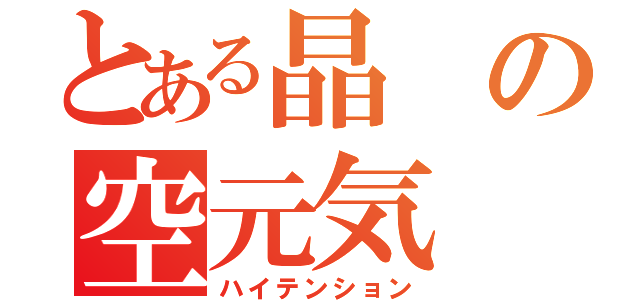 とある晶の空元気（ハイテンション）