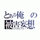 とある俺の被害妄想（いじめじゃん！）