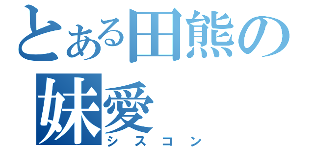 とある田熊の妹愛（シスコン）