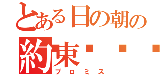 とある日の朝の約束🙆（プロミス）